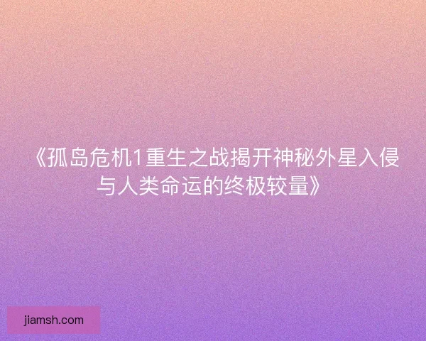 《孤岛危机1重生之战揭开神秘外星入侵与人类命运的终极较量》