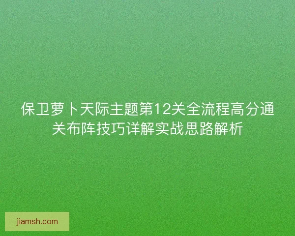 保卫萝卜天际主题第12关全流程高分通关布阵技巧详解实战思路解析