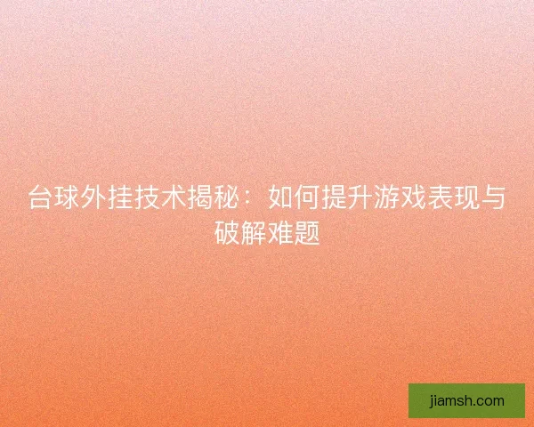 台球外挂技术揭秘：如何提升游戏表现与破解难题